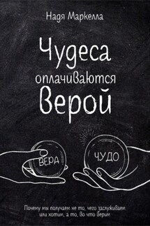 Чудеса оплачиваются верой. Почему мы получаем не то, чего заслуживаем или хотим, а то, во что верим - Надя Маркелла