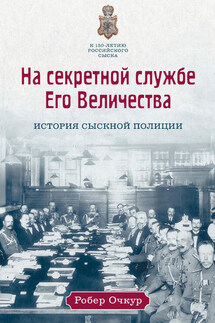 На секретной службе Его Величества. История Сыскной полиции - Робер Очкур