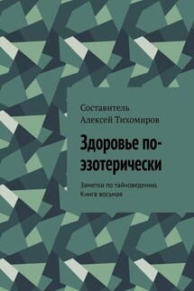 Здоровье по-эзотерически. Заметки по тайноведению. Книга восьмая - Алексей Тихомиров