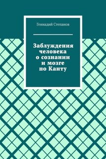 Заблуждения человека о сознании и мозге по Канту - Геннадий Степанов
