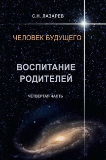 Человек будущего. Воспитание родителей. Четвёртая часть - Сергей Лазарев