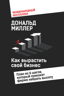 Как вырастить свой бизнес. План из 6 шагов, который поможет фирме набрать высоту - Дональд Миллер