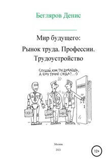 Мир будущего. Рынок труда. Профессии. Трудоустройство - Денис Бегляров