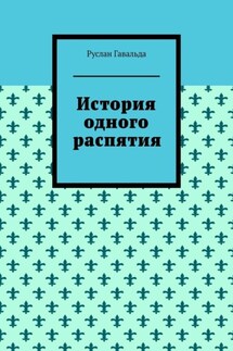История одного распятия - Руслан Гавальда