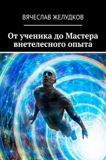 От ученика до Мастера внетелесного опыта - Вячеслав Желудков