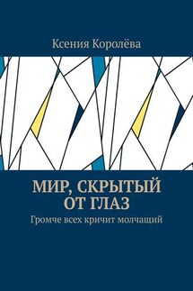 Мир, скрытый от глаз. Громче всех кричит молчащий - Ксения Королёва