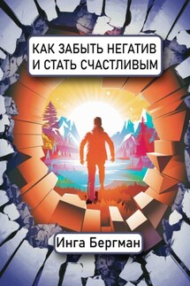 Как забыть негатив и стать счастливым - Инга Бергман