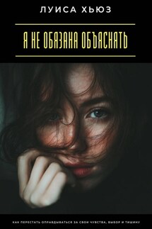 Я не обязана объяснять. Как перестать оправдываться за свои чувства, выбор и тишину - Луиса Хьюз