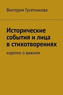 Исторические события и лица в стихотворениях. Коротко о важном - Виктория Гусятникова