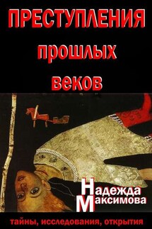 Преступления прошлых веков. Тайны, исследования, открытия - Надежда Максимова