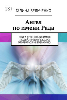 Ангел по имени Рада. Книга для созависимых людей. Предупреждаю: оторваться невозможно! - Галина Бельченко