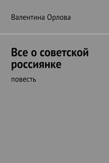 Все о советской россиянке. повесть - Валентина Орлова