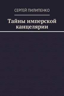Тайны имперской канцелярии - Сергей Пилипенко