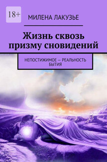 Жизнь сквозь призму сновидений. Непостижимое – реальность бытия - Милена Лакузье
