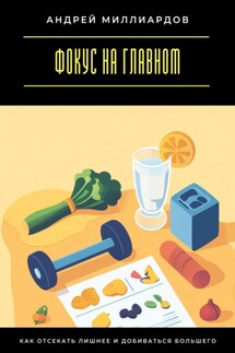Фокус на главном. Как отсекать лишнее и добиваться большего - Андрей Миллиардов