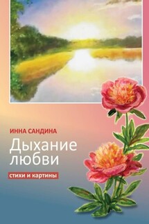 Дыхание любви. Стихи и картины - Инна Сандина