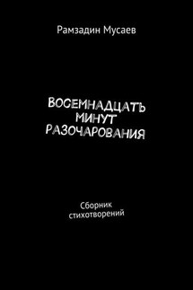 Восемнадцать минут разочарования. Сборник стихотворений - Рамзадин Мусаев