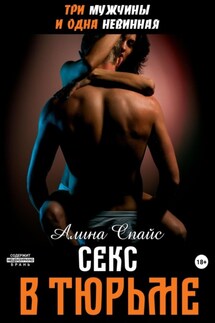 Три мужчины и одна невинная. Секс в тюрьме - Алина Спайс