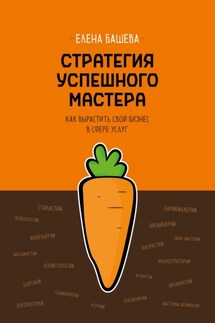 Стратегия успешного мастера. Как вырастить свой бизнес в сфере услуг - Елена Башева