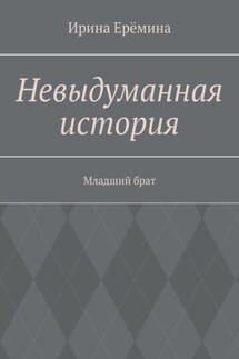 Невыдуманная история. Младший брат - Ирина Ерëмина