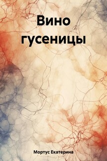 Вино гусеницы - Екатерина Мортус