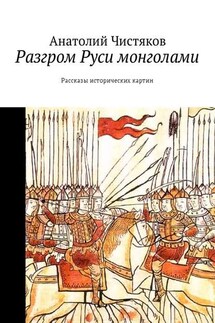 Разгром Руси монголами. Рассказы исторических картин - Анатолий Чистяков