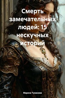 Смерть замечательных людей: 15 нескучных историй - Марина Туманова