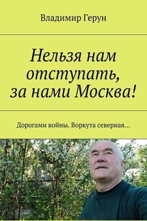 Нельзя нам отступать, за нами Москва! Дорогами войны. Воркута северная… - Владимир Герун