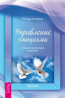 Управление эмоциями. Создание гармоничных отношений - Ричард Витфилд