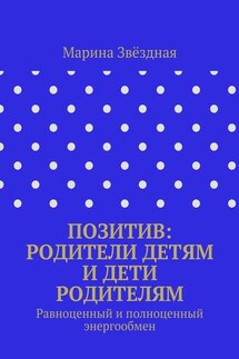 Позитив: родители детям и дети родителям. Равноценный и полноценный энергообмен - Марина Звёздная