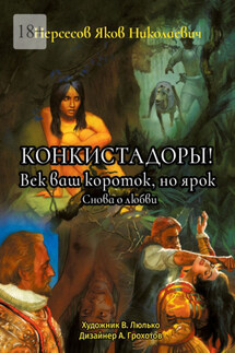 Конкистадоры! Век ваш короток, но ярок. Снова о любви - Яков Нерсесов