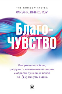 Благо-чувство. Как уменьшить боль, разрушить негативные паттерны и обрести душевный покой за три с половиной минуты в день - Фрэнк Кинслоу