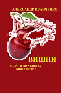 Вишни. Роман в двух книгах. Книга первая - Александр Иванченко