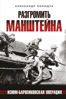 Разгромить Манштейна. Изюм-Барвенковская операция - Александр Полищук