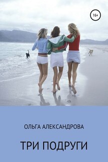 Три подруги - Ольга Александрова