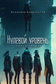 Нулевой уровень. Книга первая - Владимир В. Кривоногов