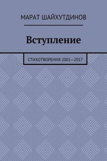 Вступление. Стихотворения 2001—2017 - Марат Шайхутдинов