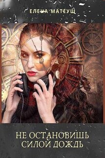 Не остановишь силой дождь - Елена Матеуш