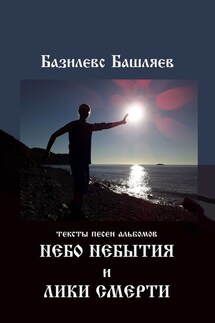 Небо небытия и Лики смерти. Тексты песен альбомов - Базилевс Башляев