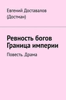 Ревность богов. Граница империи. Повесть. Драма - Евгений Доставалов (Достман)