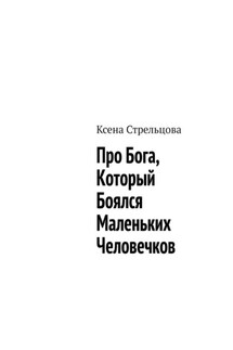 Про Бога, который боялся маленьких человечков - Ксена Стрельцова