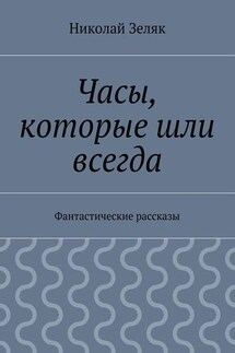 Часы, которые шли всегда. Фантастические рассказы - Николай Зеляк