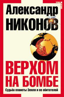 Верхом на бомбе. Судьба планеты Земля и ее обитателей - Александр Никонов