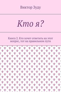 Кто я? Книга 2. Кто хочет ответить на этот вопрос, тот на правильном пути - Виктор Зуду