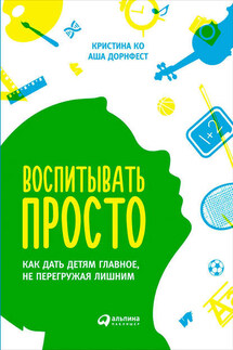 Воспитывать просто. Как дать детям главное, не перегружая лишним - Аша Дорнфест, Кристина Ко