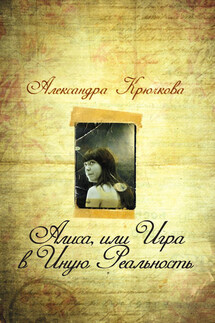 Алиса, или Игра в Иную Реальность - Александра Крючкова