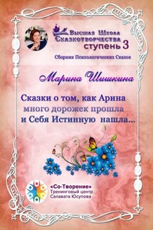 Сказки о том, как Арина много дорожек прошла и Себя Истинную нашла… Сборник психологических сказок - Марина Шишкина