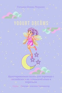 Yogurt dreams. Адаптированная сказка для перевода с английского на испанский язык и пересказа. Серия © Лингвистический Реаниматор - Татьяна Олива Моралес