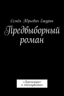 Предвыборный роман. «Переменщик» и «талмудистка» - Семён Ешурин