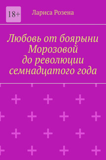 Любовь от боярыни Морозовой до революции семнадцатого года - Лариса Розена